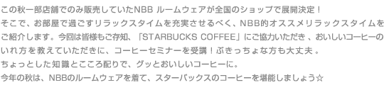 νŹޤǤΤ䤷ƤNBB 롼०ΥåפŸꡪ
ǡǲᤴå򽼼¤٤NBBŪå
Ҳ𤷤ޤϳͤ⤴¸ΡSTARBUCKS COFFEEפˤϤҡ
򶵤Ƥˡҡߥʡ֤֡äס
äȤμȤۤǡäȤҡˡ
ǯνϡNBBΥ롼०ơХåΥҡǽޤ礦
